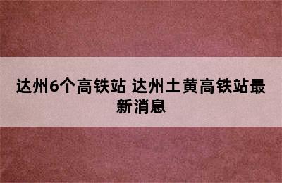 达州6个高铁站 达州土黄高铁站最新消息